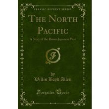 The North Pacific: A Story of the Russo-Japanese War (Classic Reprint)