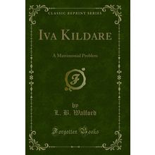 Iva Kildare: A Matrimonial Problem (Classic Reprint)