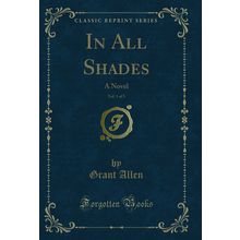 In All Shades, Vol. 1 of 3: A Novel (Classic Reprint)