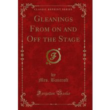 Gleanings From on and Off the Stage (Classic Reprint)