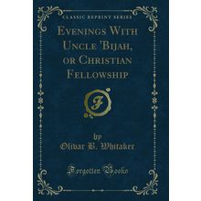Evenings With Uncle 'Bijah, or Christian Fellowship (Classic Reprint)