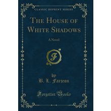 The House of White Shadows: A Novel (Classic Reprint)