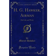 H. G. Hawker, Airman: His Life and Work (Classic Reprint)