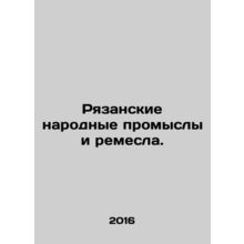 Ryazan Folk Crafts and Crafts. In Russian /Ryazanskie narodnye promysly i reme