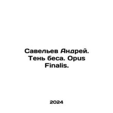 Savelev Andrey. Shadow of the Devil. Opus Finalis. In Russian /Savelev Andrey.