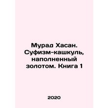 Murad Hassan. Sufism Kashkul filled with gold. Book 1 In Russian /Murad Khasan.