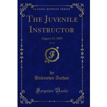The Juvenile Instructor, Vol. 24 of 16: August 15, 1889 (Classic Reprint)