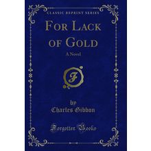 For Lack of Gold: A Novel (Classic Reprint)