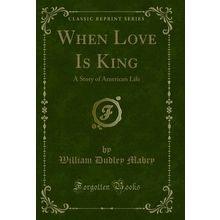 When Love Is King: A Story of American Life (Classic Reprint)