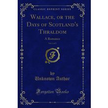 Wallace, or the Days of Scotland's Thraldom, Vol. 2 of 2: A Romance