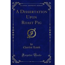 A Dissertation Upon Roast Pig (Classic Reprint)