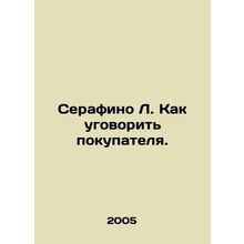 Serafino L. How to persuade a buyer. In Russian /Serafino L. Kak ugovorit poku