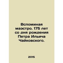 Remembering the Maestro. 175th anniversary of the birth of Pyotr Ilyich Tchaik