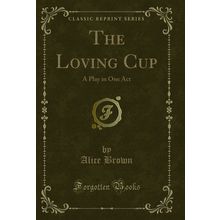 The Loving Cup: A Play in One Act (Classic Reprint)