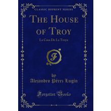 The House of Troy: La Casa De La Troya (Classic Reprint)