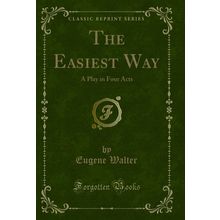 The Easiest Way: A Play in Four Acts (Classic Reprint)