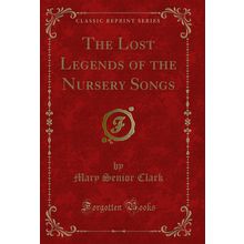 The Lost Legends of the Nursery Songs (Classic Reprint)