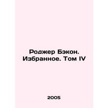 Roger Bacon. Favourites. Volume IV In Russian /Rodzher Bekon. Izbrannoe. Tom I