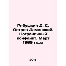 Ryabushkin D. S. Damansky Island. Border Conflict. March 1969 In Russian /Ryabu