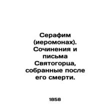 Seraphim (Hieromonk). Works and letters of the Sviatogorz collected after his d