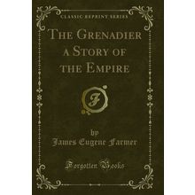 The Grenadier a Story of the Empire (Classic Reprint)