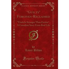 "Guilty" Forgiven-Reclaimed: "Truth Is Stranger Than Fiction" (Classic Reprint)"