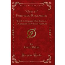 "Guilty" Forgiven-Reclaimed: "Truth Is Stranger Than Fiction" (Classic Reprint)"