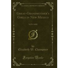 Great-Grandmother's Girls in New Mexico: 1670-1680 (Classic Reprint)