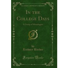 In the College Days: A Group of Monologues (Classic Reprint)