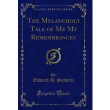 The Melancholy Tale of Me My Remembrances (Classic Reprint)