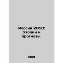 Russia 2050: Utopias and Projections. In Russian /Rossiya 2050: Utopii i progno