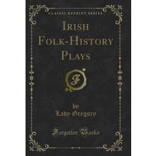 Irish Folk-History Plays (Classic Reprint)