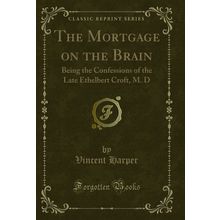 The Mortgage on the Brain: Being the Confessions of the Late Ethelbert Croft, M