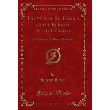 The Nun of St. Ursula, or the Burning of the Convent (Classic Reprint)
