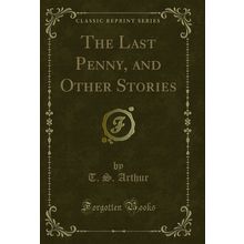 The Last Penny, and Other Stories (Classic Reprint)