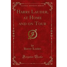 Harry Lauder, at Home and on Tour (Classic Reprint)