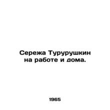 Seryozha Turushkin at work and at home. In Russian (ask us if in doubt)/Serezha