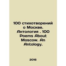 100 Poems About Moscow. Anthology. 100 Poems About Moscow. An Anthology. In Rus