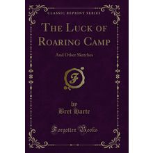 The Luck of Roaring Camp: And Other Sketches (Classic Reprint)