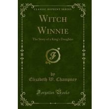 Witch Winnie: The Story of a King's Daughter (Classic Reprint)
