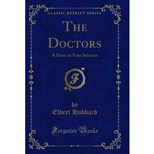 The Doctors: A Satire in Four Seizures (Classic Reprint)