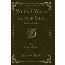When I Was a Little Girl: Stories for Children (Classic Reprint)