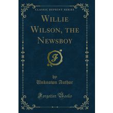 Willie Wilson, the Newsboy (Classic Reprint)