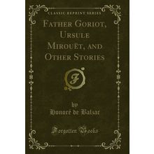 Father Goriot, Ursule Mirouët, and Other Stories (Classic Reprint)