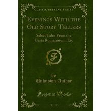 Evenings With the Old Story Tellers: Select Tales From the Gesta Romanorum, Etc