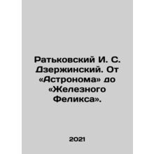 Ratkovsky I. S. Dzerzhinsky: From Astronomer to Iron Felix. In Russian /Rat'kovs
