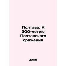 Poltava. To the 300th Anniversary of the Battle of Poltava In Russian /Poltava.