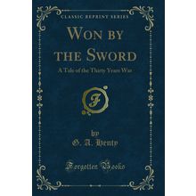 Won by the Sword: A Tale of the Thirty Years War (Classic Reprint)