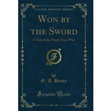 Won by the Sword: A Tale of the Thirty Years War (Classic Reprint)