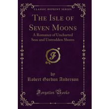 The Isle of Seven Moons: A Romance of Uncharted Seas and Untrodden Shores